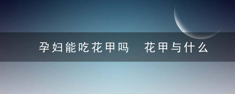 孕妇能吃花甲吗 花甲与什么食物相克呢